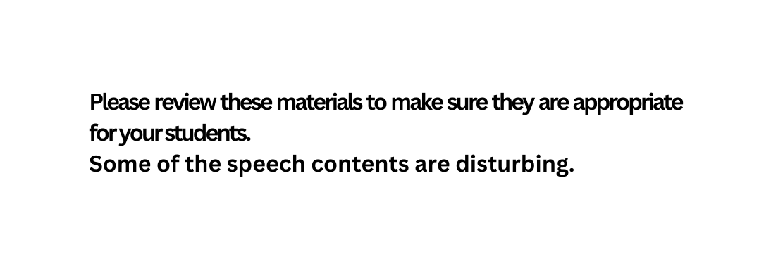Please review these materials to make sure they are appropriate for your students Some of the speech contents are disturbing